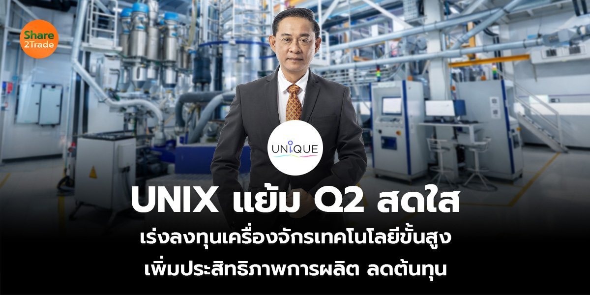 UNIX แย้ม Q2 สดใส เร่งลงทุนเครื่องจักรเทคโนโลยีขั้นสูง เพิ่มประสิทธิภาพการผลิต ลดต้นทุน