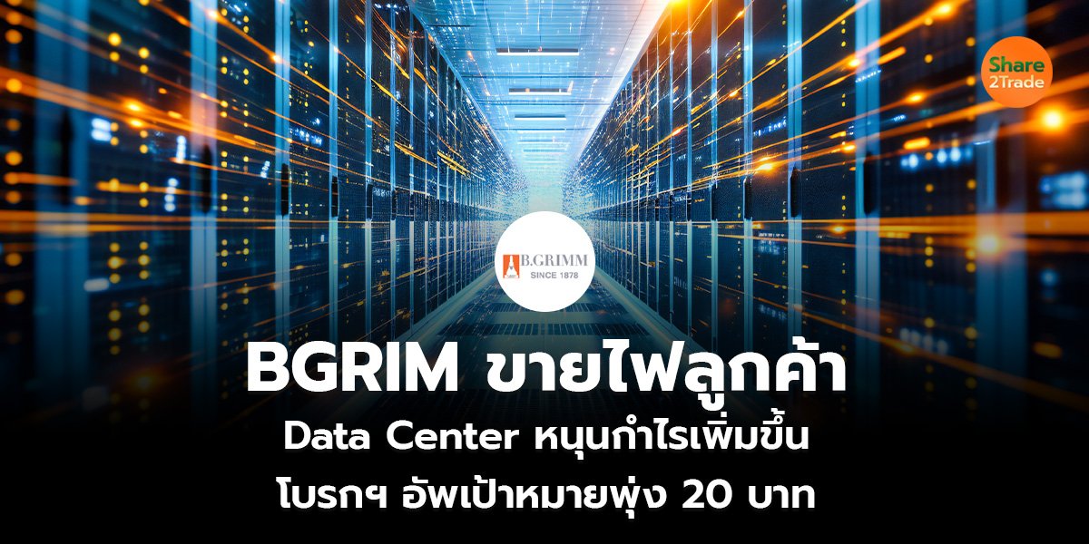 BGRIM ขายไฟลูกค้า Data Center หนุนกำไรเพิ่มขึ้น โบรกฯ อัพเป้าหมายพุ่ง 20 บาท