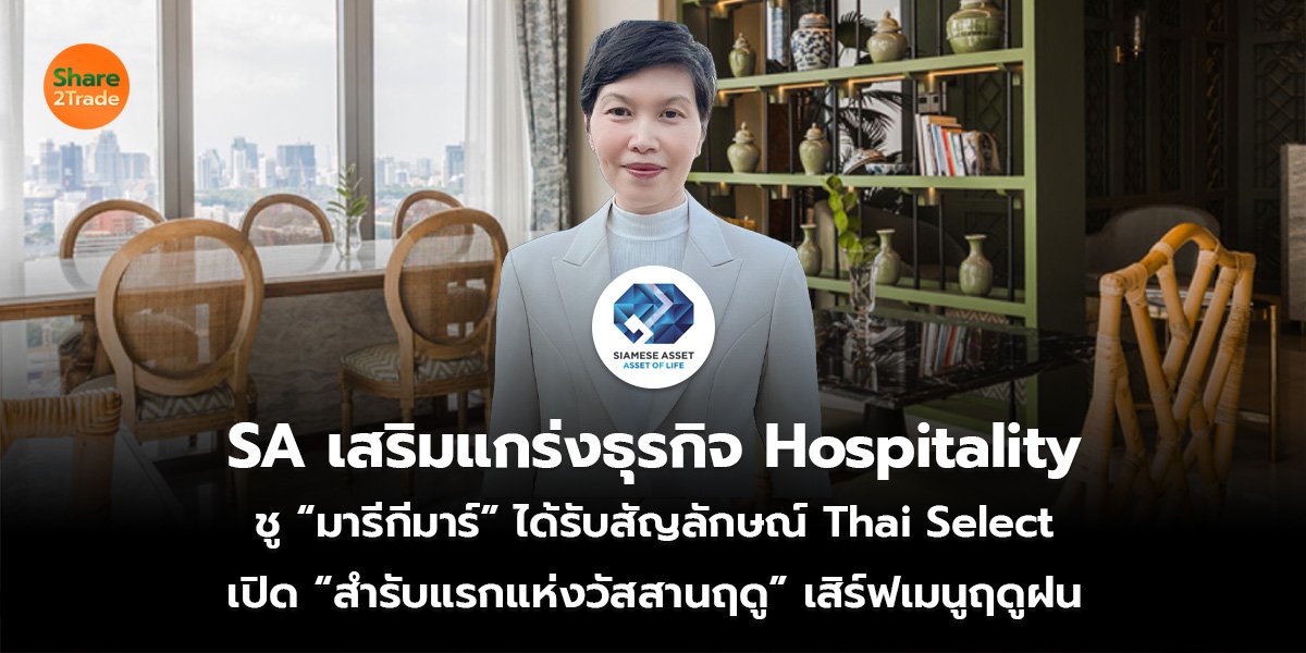 SA เสริมแกร่งธุรกิจ Hospitality ชู “มารีกีมาร์” ได้รับสัญลักษณ์ Thai Select เปิด “สำรับแรกแห่งวัสสานฤดู” เสิร์ฟเมนูฤดูฝน