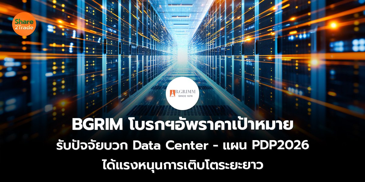 BGRIM โบรกฯอัพราคาเป้าหมาย รับปัจจัยบวก Data Center - แผน PDP2026 ได้แรงหนุนการเติบโตระยะยาว
