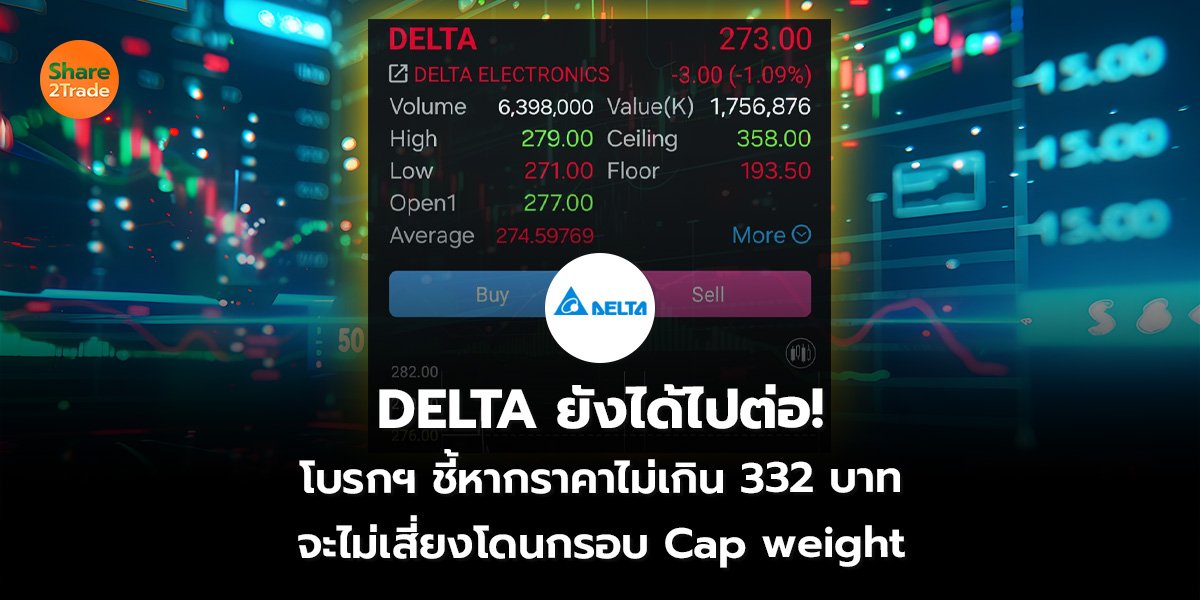DELTA ยังได้ไปต่อ!  โบรกฯ ชี้หากราคาไม่เกิน 332 บาท จะไม่เสี่ยงโดนกรอบ Cap weight