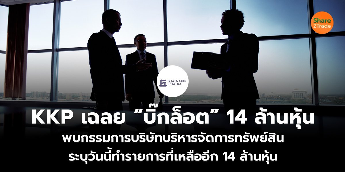 KKP เฉลย “บิ๊กล็อต” 14 ล้านหุ้น พบกรรมการบริษัท บริหารจัดการทรัพย์สิน ระบุวันนี้ทำรายการที่เหลืออีก 14 ล้านหุ้น