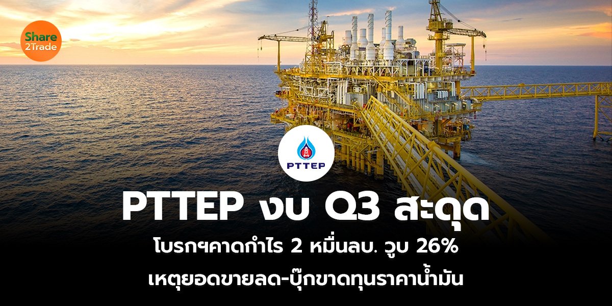 PTTEP งบ Q3 สะดุด โบรกฯคาดกำไร 2 หมื่นลบ. วูบ 26% เหตุยอดขายลด-บุ๊กขาดทุนราคาน้ำมัน