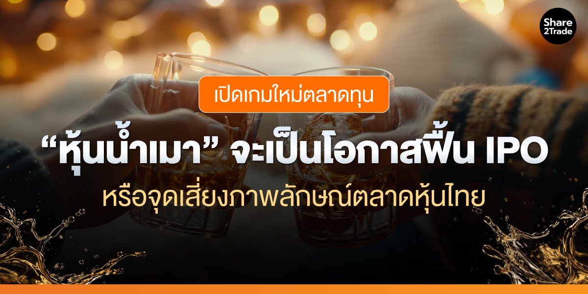 เปิดเกมใหม่ตลาดทุน “หุ้นน้ำเมา” จะเป็นโอกาสฟื้น IPO หรือจุดเสี่ยงภาพลักษณ์ตลาดหุ้นไทย