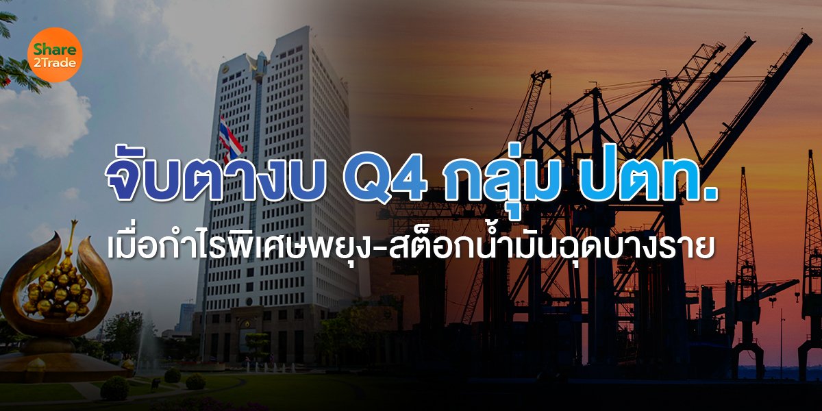 จับตางบ Q4 กลุ่ม ปตท. เมื่อกำไรพิเศษพยุงบางตัว-สต็อกน้ำมันฉุดบางราย