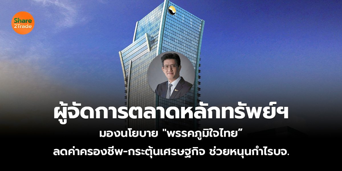 ผู้จัดการตลาดหลักทรัพย์ฯ มองนโยบาย พรรค “ภูมิใจไทย” ลดค่าครองชีพ-กระตุ้นเศรษฐกิจ ช่วยหนุนกำไรบจ.