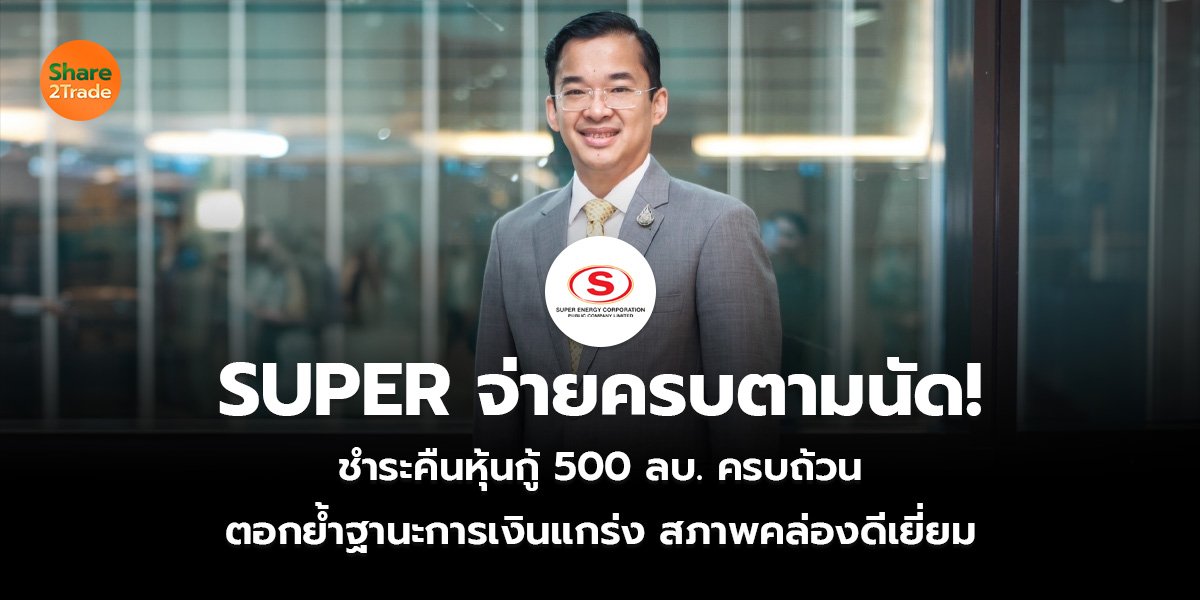 SUPER จ่ายครบตามนัด! ชำระคืนหุ้นกู้ 500 ลบ. ครบถ้วน ตอกย้ำฐานะการเงินแกร่ง สภาพคล่องดีเยี่ยม