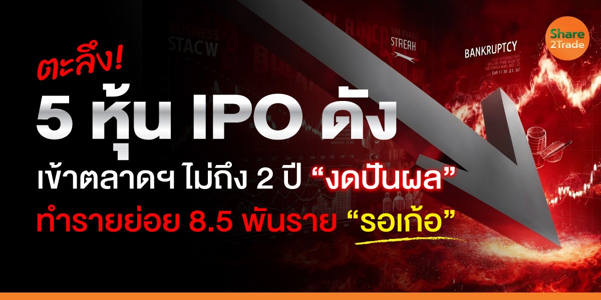 ตะลึง! 5 หุ้น IPO ดัง เข้าตลาดฯ ไม่ถึง 2 ปี “งดปันผล” ทำรายย่อย 8.5 พันราย “รอเก้อ”