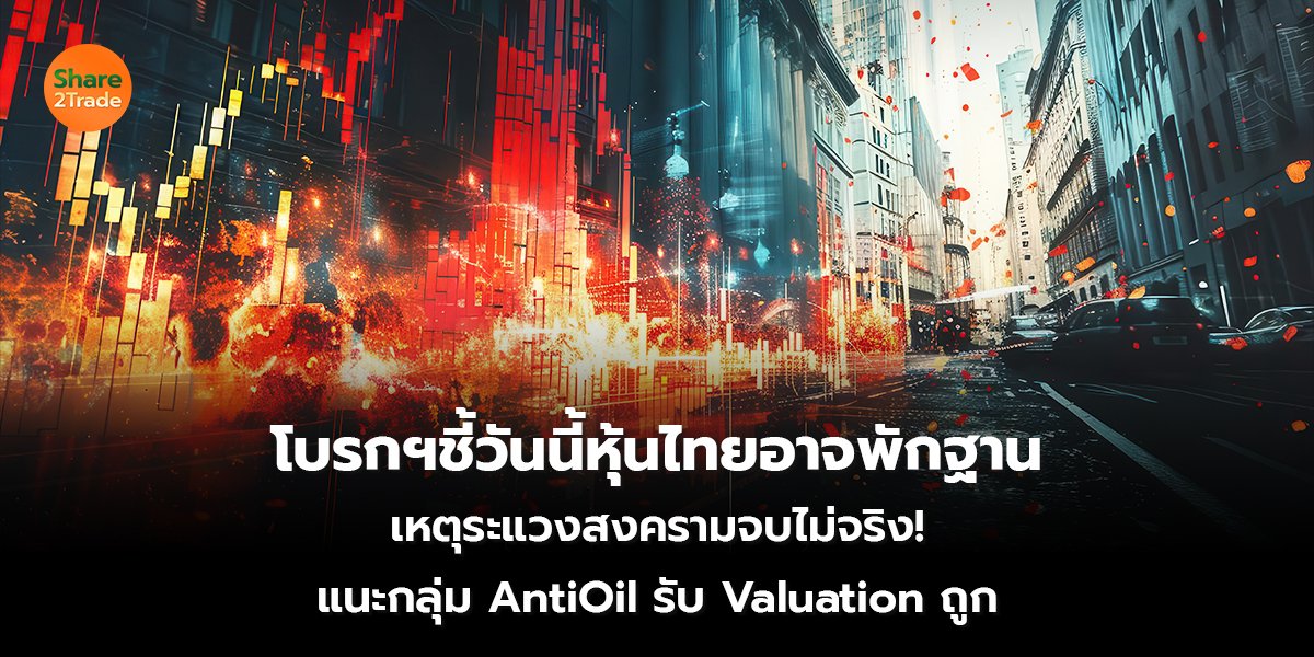 โบรกฯชี้วันนี้หุ้นไทยอาจพักฐาน เหตุระแวงสงครามจบไม่จริง! แนะกลุ่ม AntiOil รับ Valuation ถูก