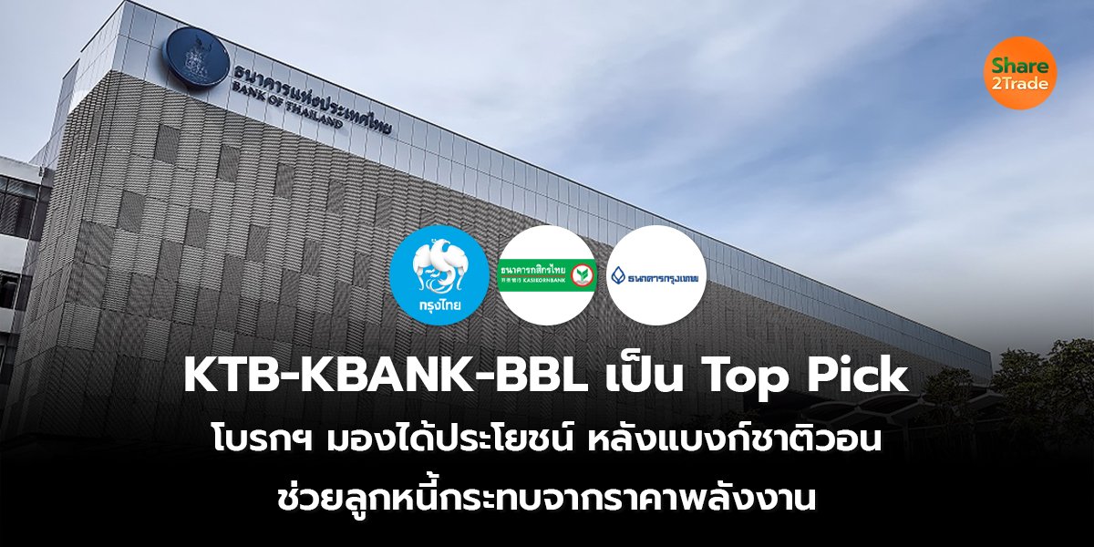 KTB-KBANK-BBL เป็น Top Pick โบรกฯ มองได้ประโยชน์หลังแบงก์ชาติวอน ช่วยลูกหนี้กระทบจากราคาพลังงาน