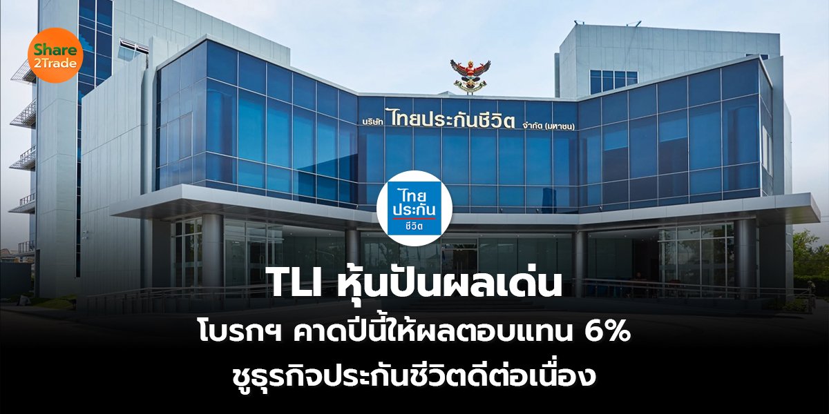 TLI หุ้นปันผลเด่น โบรกฯ คาดปีนี้ให้ผลตอบแทน 6% ชูธุรกิจประกันชีวิต ดีต่อเนื่อง