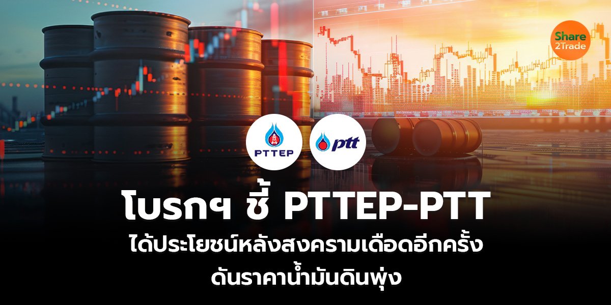 โบรกฯ ชี้ PTTEP-PTT ได้ประโยชน์ หลังสงครามเดือดอีกครั้ง ดันราคาน้ำมันดินพุ่ง