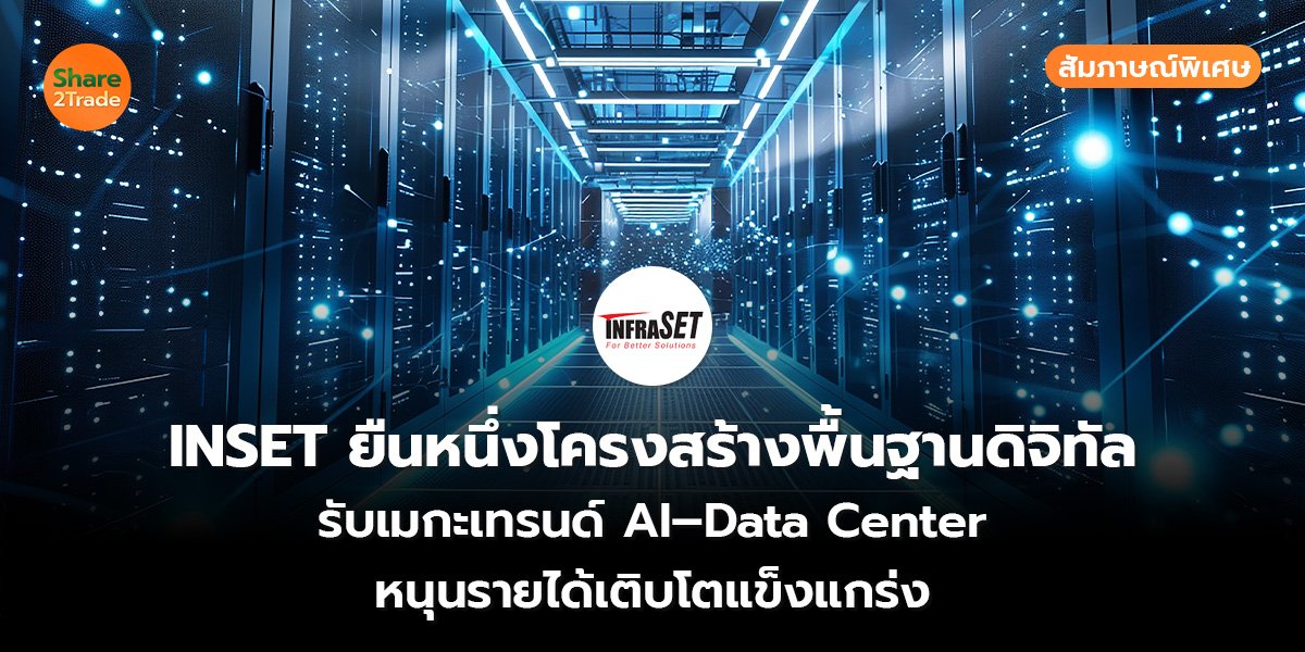 สัมภาษณ์พิเศษ : INSET ยืนหนึ่งโครงสร้างพื้นฐานดิจิทัล รับเมกะเทรนด์ AI–Data Center หนุนรายได้เติบโตแข็งแกร่ง