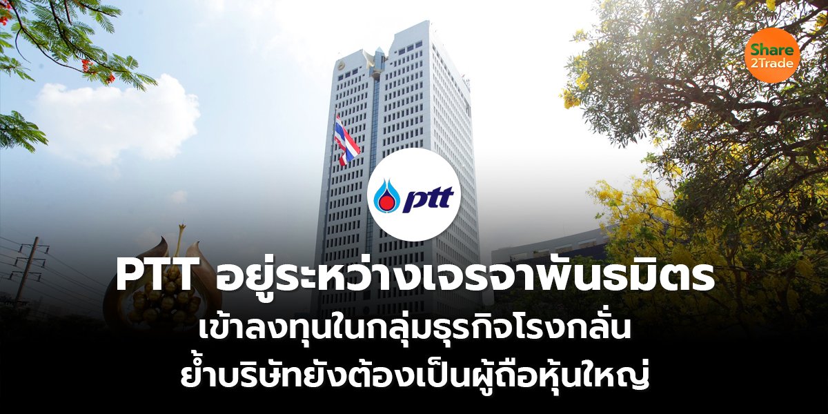 PTT เผยอยู่ระหว่างเจรจาพันธมิตร เข้าลงทุนในกลุ่มธุรกิจโรงกลั่น ย้ำบริษัทยังต้องเป็นผู้ถือหุ้นใหญ่