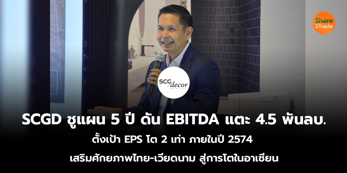 SCGD ชูแผน 5 ปี ดัน EBITDA แตะ 4.5 พันลบ. ตั้งเป้า EPS โต 2 เท่า ภายในปี 2574 เสริมศักยภาพไทย-เวียดนาม สู่การเติบโตในอาเซียน