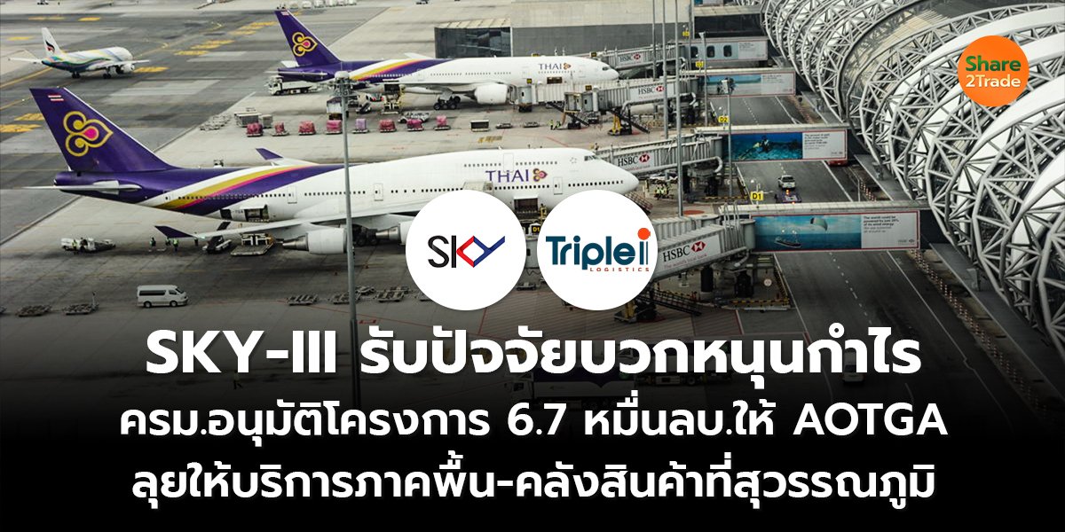 SKY-III รับปัจจัยบวกหนุนกำไร ครม.อนุมัติโครงการ 6.7 หมื่นลบ.ให้ AOTGA  ลุยให้บริการภาคพื้น-คลังสินค้าที่สุวรรณภูมิ