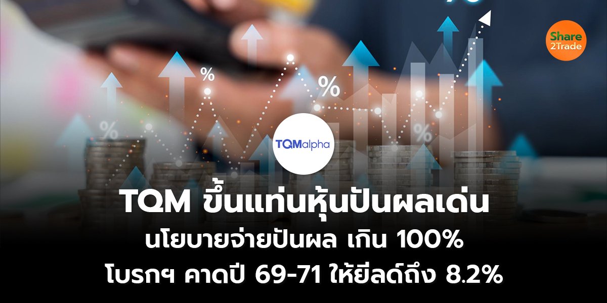 TQM ขึ้นแท่นหุ้นปันผลเด่น นโยบายจ่ายปันผลเกิน 100% โบรกฯ คาดปี 69-71 ให้ยีลด์ถึง 8.2%