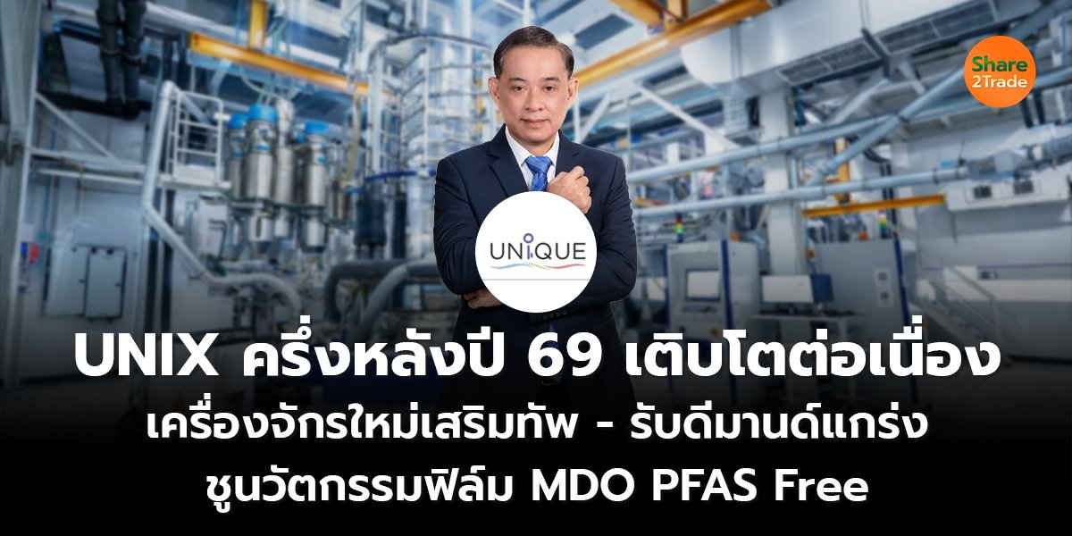 UNIX ครึ่งหลังปี 69 เติบโตต่อเนื่อง เครื่องจักรใหม่เสริมทัพ - รับดีมานด์แกร่ง ชูนวัตกรรมฟิล์ม MDO PFAS Free