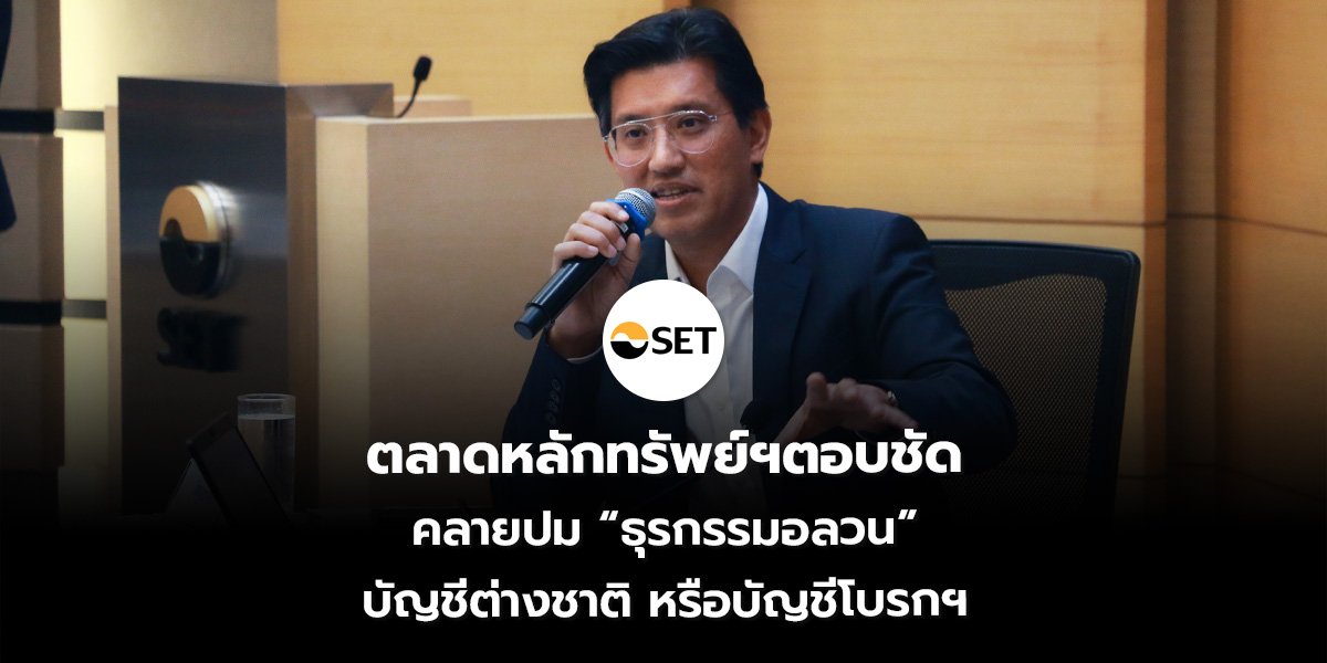 ตลาดหลักทรัพย์ฯตอบชัด คลายปม “ธุรกรรมอลวน” บัญชีต่างชาติ หรือบัญชีโบรกฯ