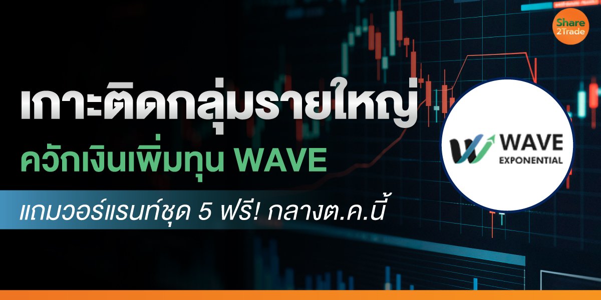 เกาะติดกลุ่มรายใหญ่ ควักเงินเพิ่มทุน WAVE แถมวอร์แรนท์ชุด 5 ฟรี! กลางต.ค.นี้
