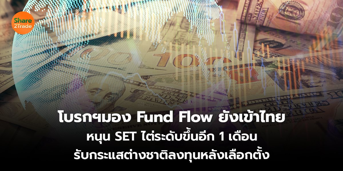 โบรกฯมอง Fund Flow ยังเข้าไทย หนุน SET ไต่ระดับขึ้นอีก 1 เดือน รับกระแสต่างชาติลงทุนหลังเลือกตั้ง