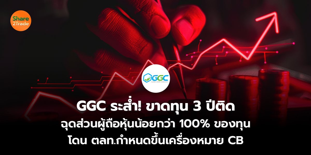 GGC ระส่ำ! ขาดทุนหนัก 3 ปีติด ฉุดส่วนผู้ถือหุ้นน้อยกว่า 100% ของทุน โดน ตลท.กำหนดขึ้นเครื่องหมาย CB