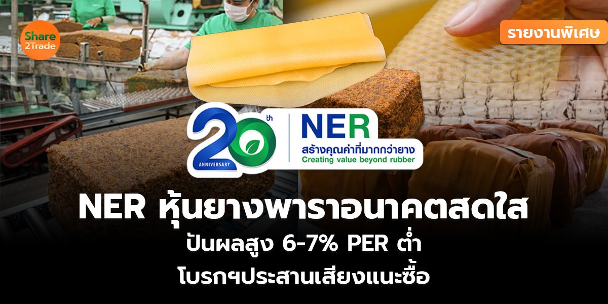 รายงานพิเศษ : NER หุ้นยางพาราอนาคตสดใส ปันผลสูง 6-7% PER ต่ำ โบรกฯประสานเสียงแนะซื้อ