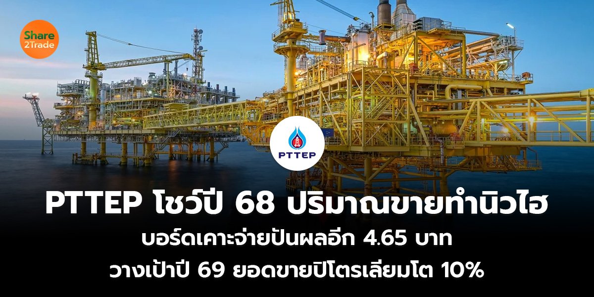 PTTEP โชว์ปี 68 ปริมาณขายทำนิวไฮ บอร์ดเคาะจ่ายปันผลอีก 4.65 บาท วางเป้าปี 69 ยอดขายปิโตรเลียมโต 10%