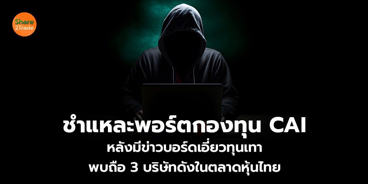 ชำแหละพอร์ตกองทุน CAI หลังมีข่าวบอร์ดเอี่ยวทุนเทา พบถือหุ้น 4 บริษัทดัง มูลค่า 3.3 พันล้าน