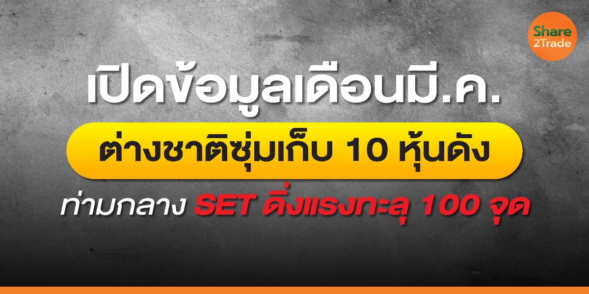 เปิดข้อมูลเดือน มี.ค. ต่างชาติซุ่มเก็บ 10 หุ้นดัง ท่ามกลาง SET ดิ่งแรงทะลุ 100 จุด