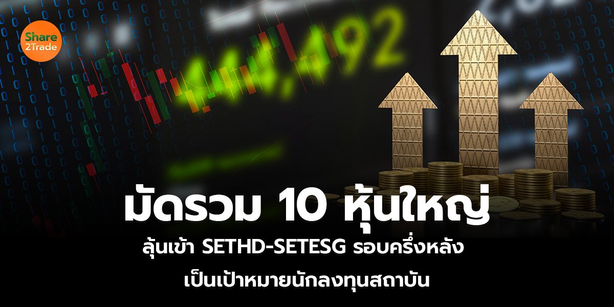 มัดรวม 10 หุ้นใหญ่ ลุ้นเข้า SETHD-SETESG รอบครึ่งหลัง เป็นเป้าหมายนักลงทุนสถาบัน