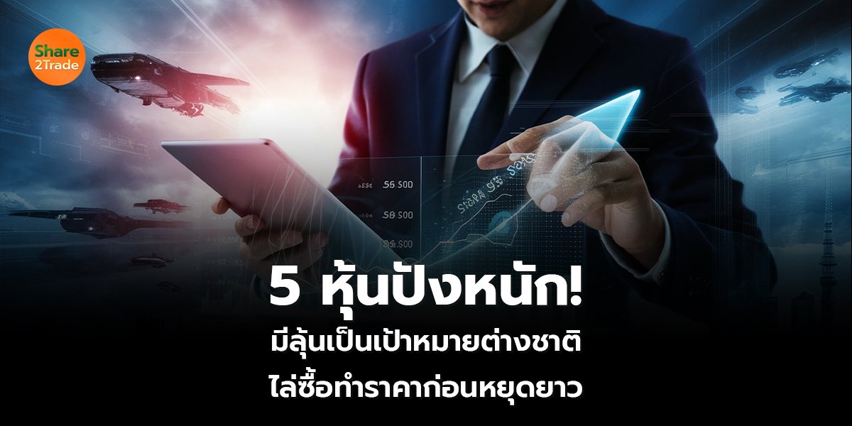 5 หุ้นปังหนัก!  มีลุ้นเป็นเป้าหมายต่างชาติ ไล่ซื้อทำราคาก่อนหยุดยาว