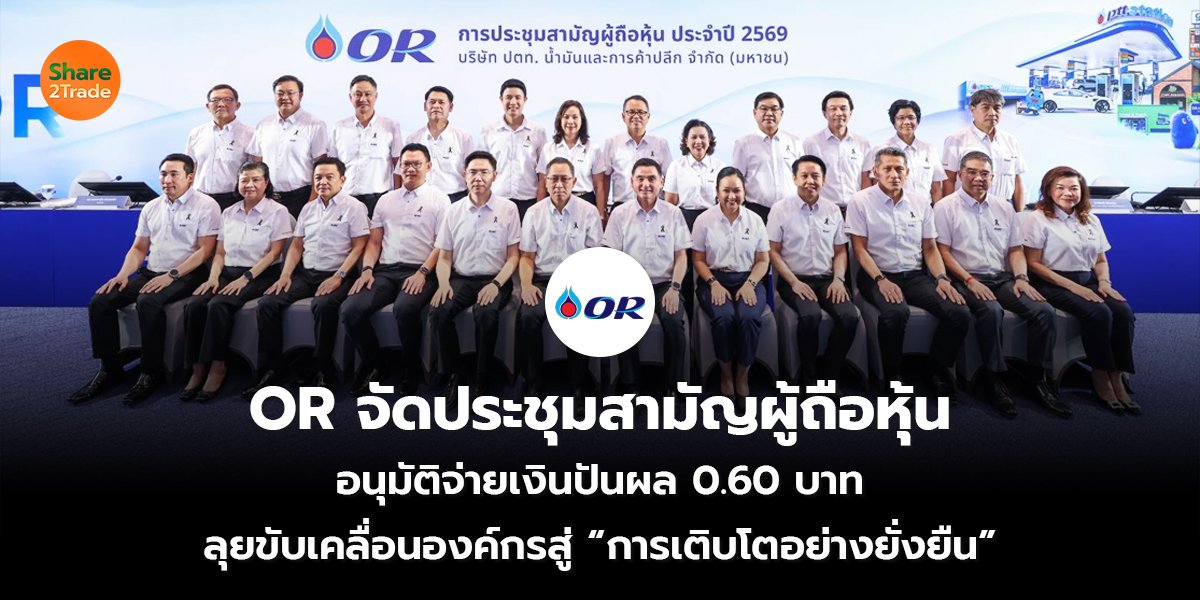 OR จัดประชุมสามัญผู้ถือหุ้น อนุมัติจ่ายเงินปันผล 0.60 บาท ลุยขับเคลื่อนองค์กรสู่ “การเติบโตอย่างยั่งยืน”