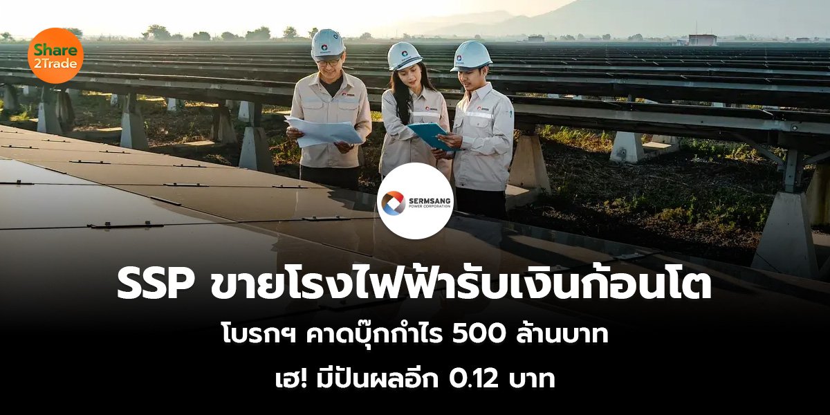 SSP ขายโรงไฟฟ้ารับเงินก้อนโต โบรกฯ คาดบุ๊กกำไร 500 ล้านบาท เฮ! มีปันผลอีก 0.12 บาท