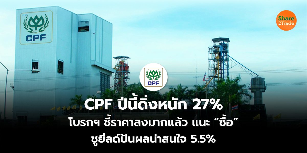 CPF ปีนี้ดิ่งหนัก 27% โบรกฯ ชี้ราคาลงมากแล้ว แนะ “ซื้อ” ชูยีลด์ปันผลน่าสนใจ 5.5%