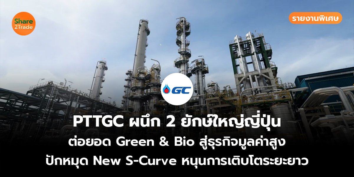 รายงานพิเศษ : PTTGC ผนึก 2 ยักษ์ใหญ่ญี่ปุ่น ต่อยอด Green & Bio สู่ธุรกิจมูลค่าสูง ปักหมุด New S-Curve หนุนการเติบโตระยะยาว