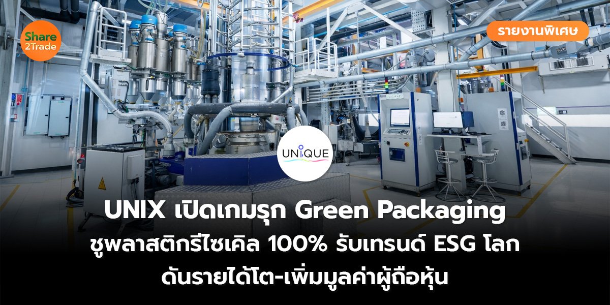 รายงานพิเศษ : UNIX เปิดเกมรุก Green Packaging ชูพลาสติกรีไซเคิล 100% รับเทรนด์ ESG โลก ดันรายได้โต-เพิ่มมูลค่าผู้ถือหุ้น