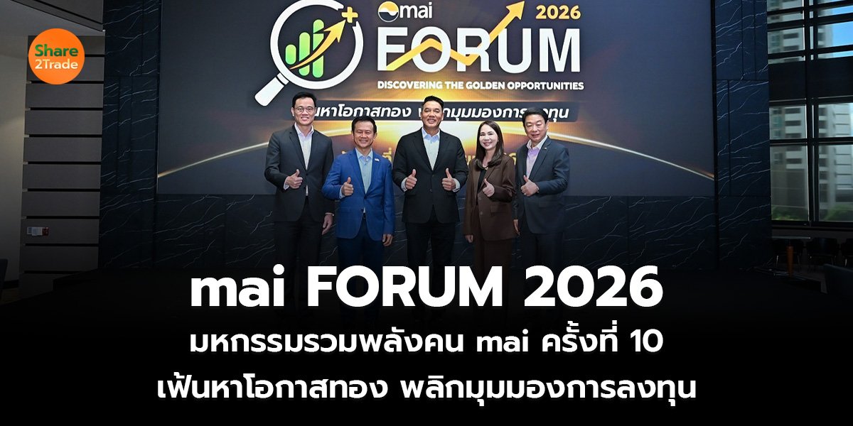 mai FORUM 2026  มหกรรมรวมพลังคน mai ครั้งที่ 10  เฟ้นหาโอกาสทอง พลิกมุมมองการลงทุน
