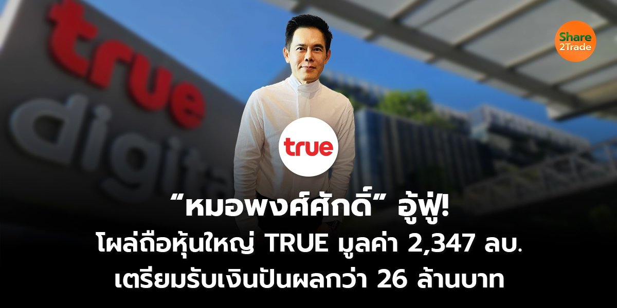 “หมอพงศ์ศักดิ์” อู้ฟู่! โผล่ถือหุ้นใหญ่ TRUE มูลค่า 2,347 ลบ. เตรียมรับเงินปันผลกว่า 26 ล้านบาท