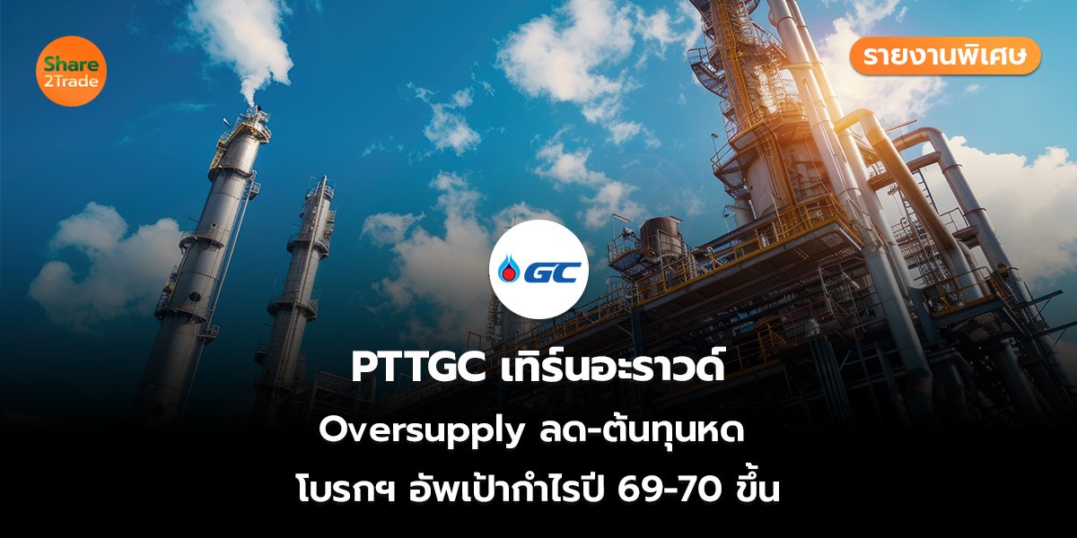 รายงานพิเศษ :  PTTGC เทิร์นอะราวด์ Oversupply ลด-ต้นทุนหด  โบรกฯ อัพเป้ากำไรปี 69-70 ขึ้น