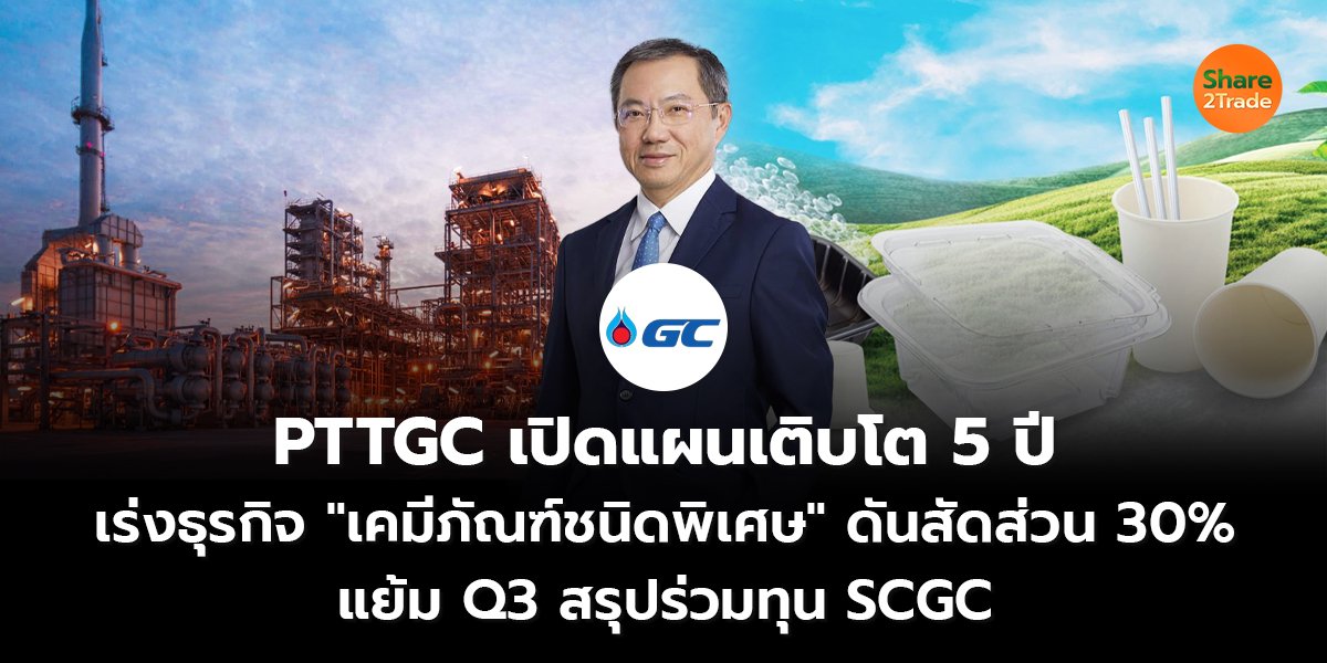 PTTGC เปิดแผนเติบโต 5 ปี เร่งธุรกิจ "เคมีภัณฑ์ชนิดพิเศษ" ดันสัดส่วน 30%  แย้ม Q3 สรุปร่วมทุน SCGC