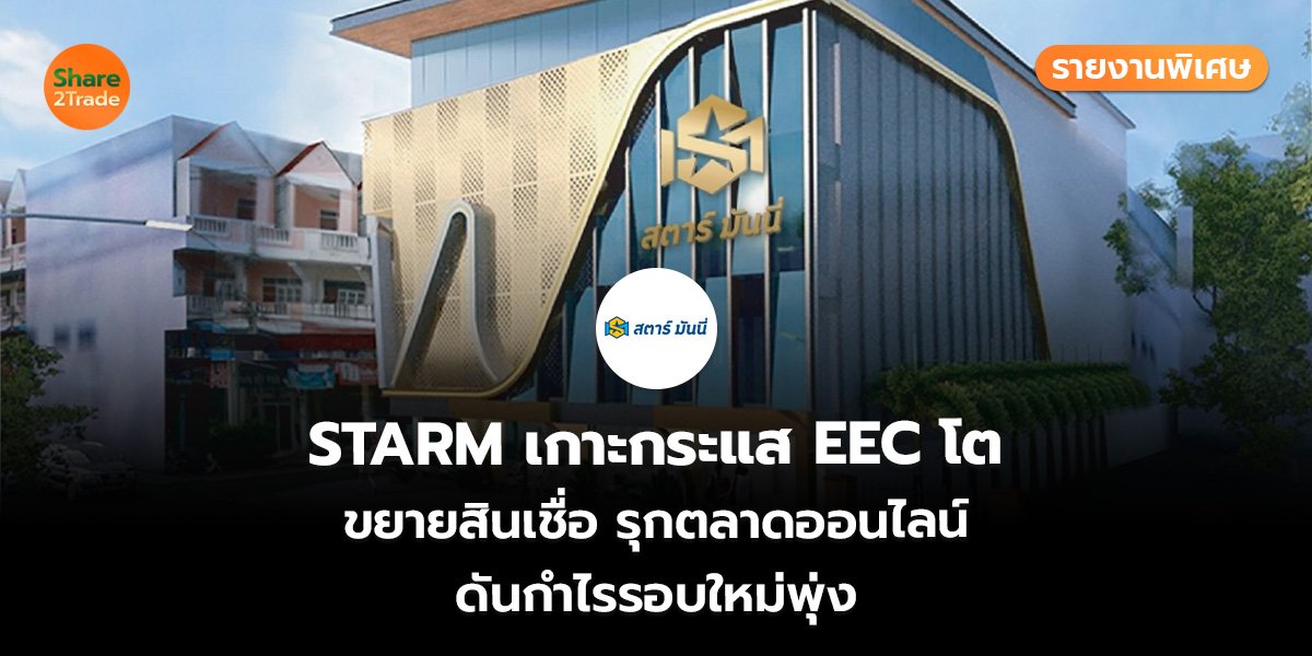 รายงานพิเศษ : STARM เกาะกระแส EEC โต ขยายสินเชื่อ รุกตลาดออนไลน์ ดันกำไรรอบใหม่พุ่ง
