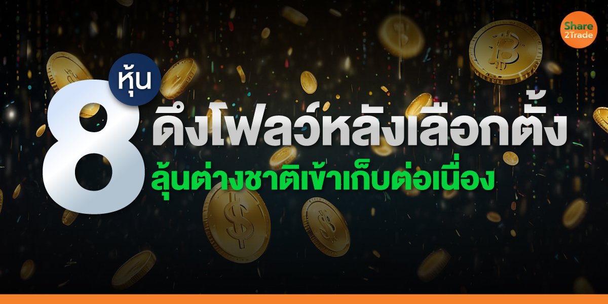 8 หุ้น ดึงโฟลว์หลังเลือกตั้ง ลุ้นต่างชาติเข้าเก็บต่อเนื่อง