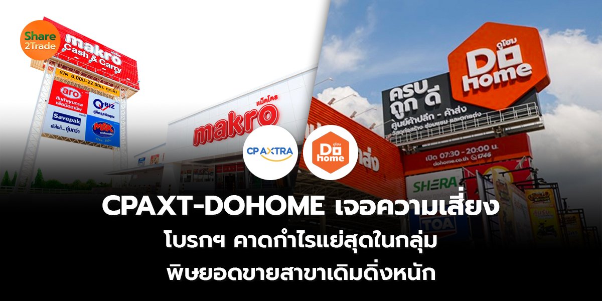 CPAXT-DOHOME เจอความเสี่ยง โบรกฯ คาดกำไรแย่สุดในกลุ่ม พิษยอดขายสาขาเดิมดิ่งหนัก