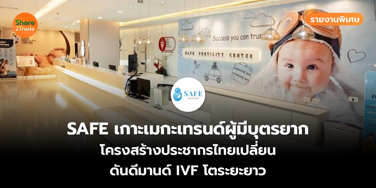 รายงานพิเศษ : SAFE เกาะเมกะเทรนด์ผู้มีบุตรยาก โครงสร้างประชากรไทยเปลี่ยน ดันดีมานด์ IVF โตระยะยาว
