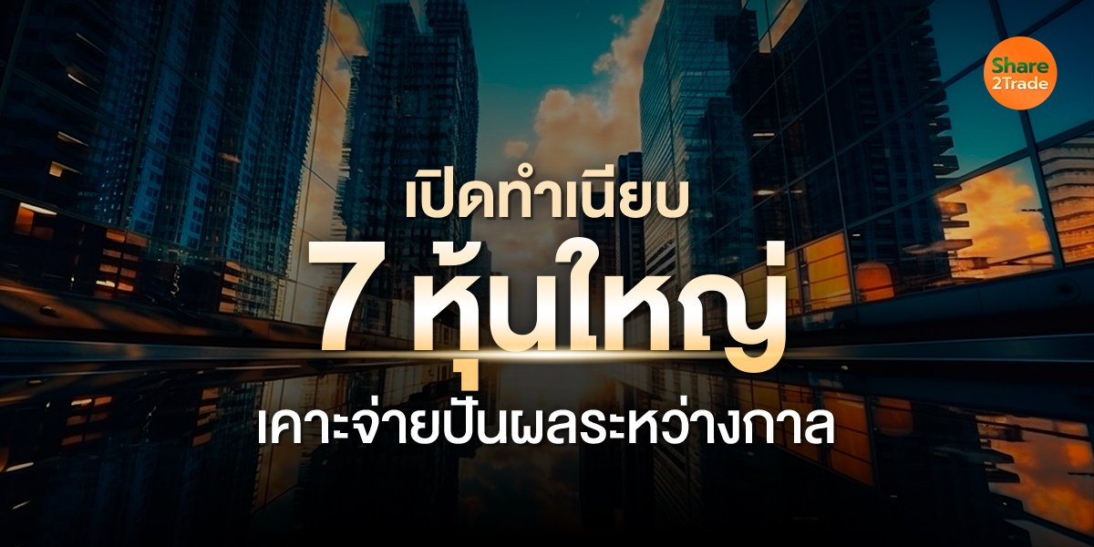 เปิดทำเนียบ 7 หุ้นใหญ่ เคาะจ่ายปันผลระหว่างกาล