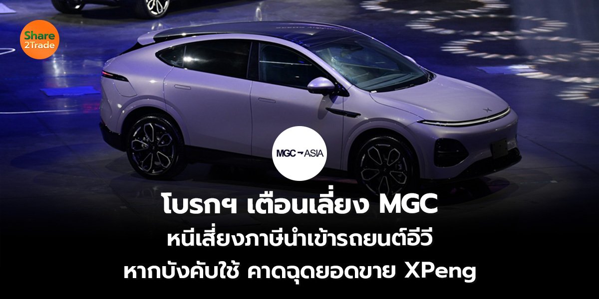 โบรกฯ เตือนเลี่ยง MGC หนีเสี่ยงภาษีนำเข้ารถยนต์อีวี หากบังคับใช้ คาดฉุดยอดขาย XPeng