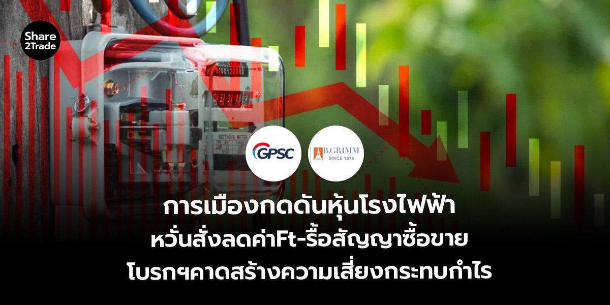 การเมืองกดดันหุ้นโรงไฟฟ้า หวั่นสั่งลดค่า Ft-รื้อสัญญาซื้อขาย โบรกฯ คาดสร้างความเสี่ยงกระทบกำไร