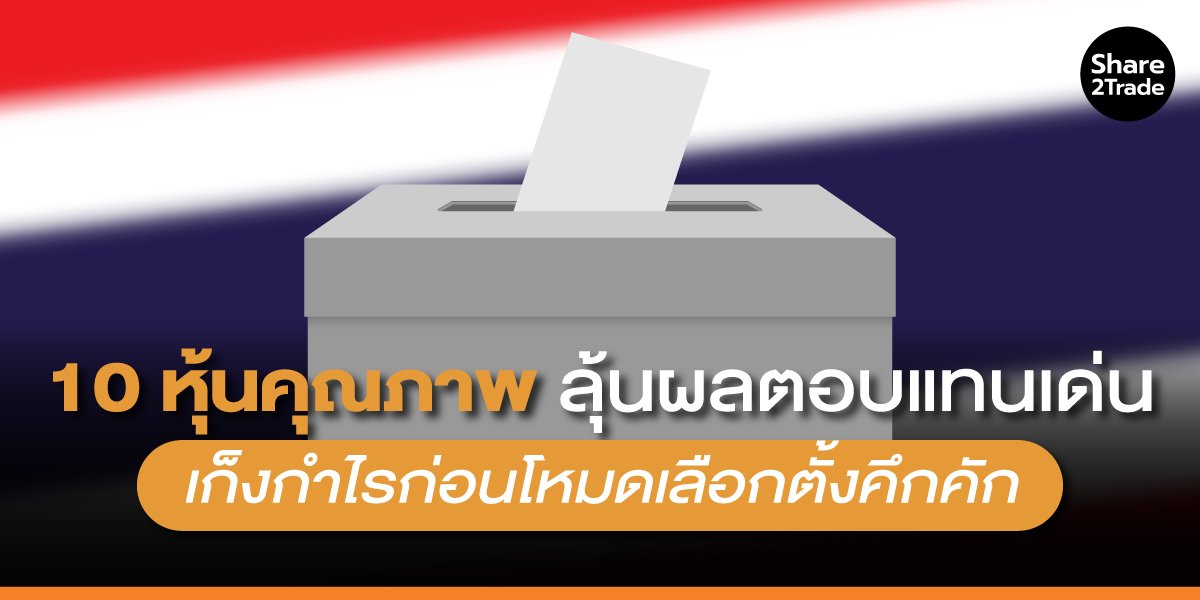 10 หุ้นคุณภาพ ลุ้นผลตอบแทนเด่น เก็งกำไรก่อนโหมดเลือกตั้งคึกคัก