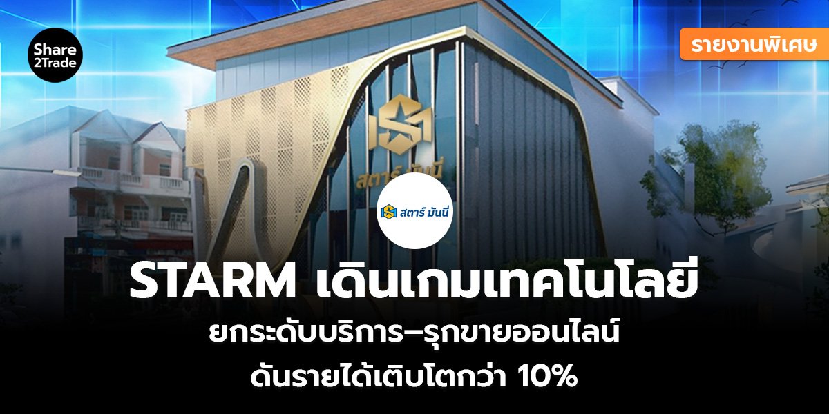 รายงานพิเศษ : STARM เดินเกมเทคโนโลยี ยกระดับบริการ–รุกขายออนไลน์ ดันรายได้เติบโตกว่า 10%